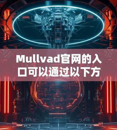 Mullvad官网的入口可以通过以下方式访问 Mullvad官网的入口可以通过以下方式访问