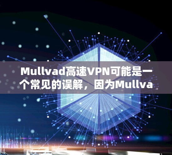 Mullvad高速VPN可能是一个常见的误解，因为Mullvad并不是一个知名的VPN服务或平台。Mullvad通常被描述为美国的马里亚纳岛，而不是一个用于VPN的平台