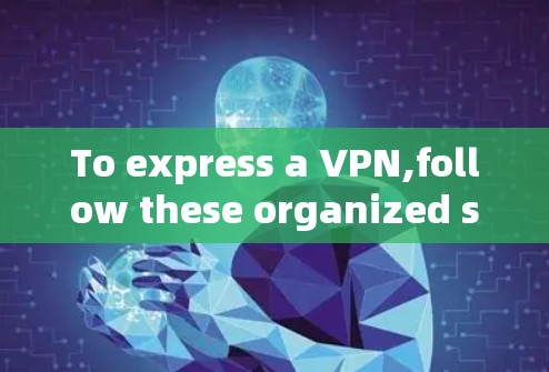 To express a VPN,follow these organized steps and considerations: To express a VPN,follow these organized steps and considerations: