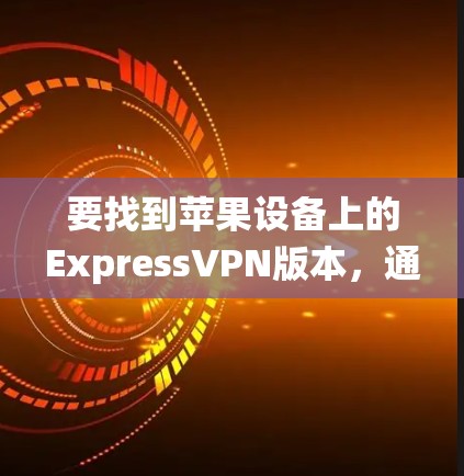 要找到苹果设备上的ExpressVPN版本，通常会推荐一些支持iOS系统的版本，这些版本通常结合了ExpressVPN的核心功能，并且在性能、安全性等方面进行了优化。以下是几种常见的iOS版本