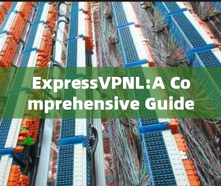 ExpressVPNL:A Comprehensive Guide