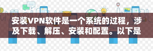 安装VPN软件是一个系统的过程，涉及下载、解压、安装和配置。以下是一个清晰的步骤指南，帮助您顺利安装和使用VPN