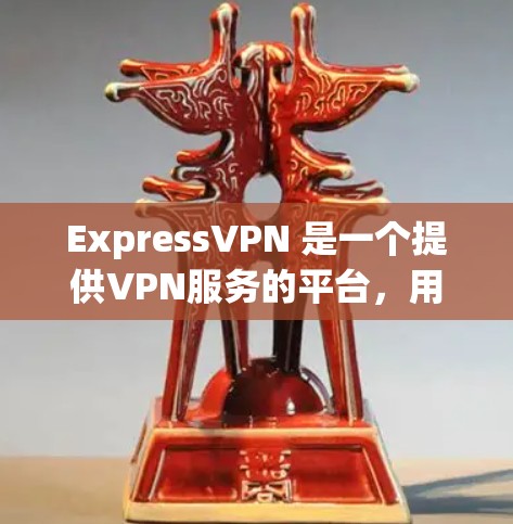 ExpressVPN 是一个提供VPN服务的平台,用户可以通过以下步骤访问其服务 ExpressVPN 是一个提供VPN服务的平台,用户可以通过以下步骤访问其服务