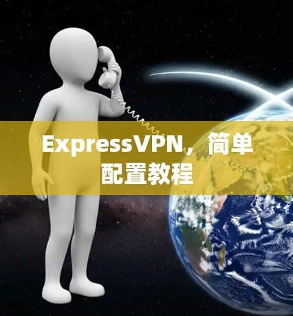 ExpressVPN,简单配置教程 ExpressVPN,简单配置教程