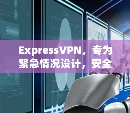 ExpressVPN，专为紧急情况设计，安全可靠