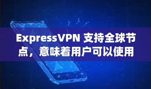 ExpressVPN 支持全球节点，意味着用户可以使用多个节点访问服务。这些节点分布在世界各地，包括美国、欧洲、亚洲、非洲、大洋洲等地。通过全球节点，用户可以方便地选择适合自己的网络配置和加密方式