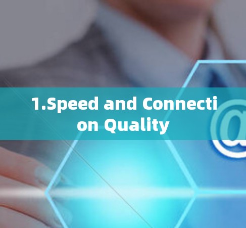 1.Speed and Connection Quality
