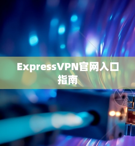 ExpressVPN官网入口指南