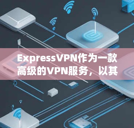 ExpressVPN作为一款高级的VPN服务,以其高安全性和性能著称。以下是对该服务的详细分析 ExpressVPN作为一款高级的VPN服务,以其高安全性和性能著称。以下是对该服务的详细分析