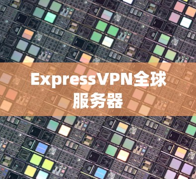 ExpressVPN全球服务器 ExpressVPN全球服务器
