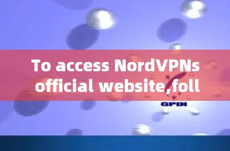 To access NordVPNs official website,follow these organized steps: