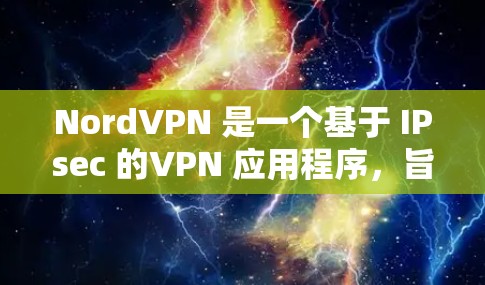 NordVPN 是一个基于 IPsec 的VPN 应用程序,旨在提供 secure 的网络连接。它适合个人、企业或对网络安全有较高要求的用户。以下是下载 NordVPN的步骤和注意事项 NordVPN 是一个基于 IPsec 的VPN 应用程序,旨在提供 secure 的网络连接。它适合个人、企业或对网络安全有较高要求的用户。以下是下载 NordVPN的步骤和注意事项