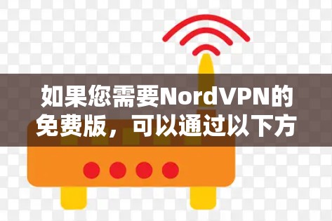 如果您需要NordVPN的免费版,可以通过以下方式获取 如果您需要NordVPN的免费版,可以通过以下方式获取