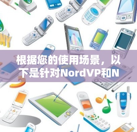 根据您的使用场景,以下是针对NordVP和NordVPN的不同建议 根据您的使用场景,以下是针对NordVP和NordVPN的不同建议