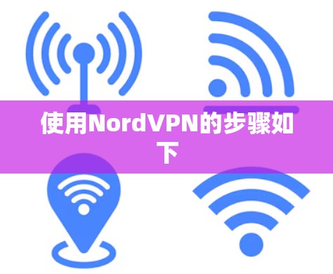 使用NordVPN的步骤如下 使用NordVPN的步骤如下