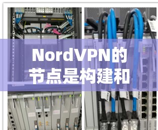 NordVPN的节点是构建和管理Nord协议的中心组件，主要包括以下几个关键部分