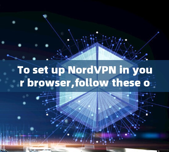To set up NordVPN in your browser,follow these organized steps: