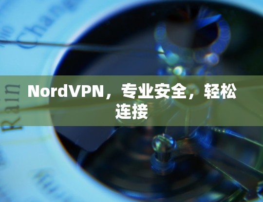 NordVPN，专业安全，轻松连接