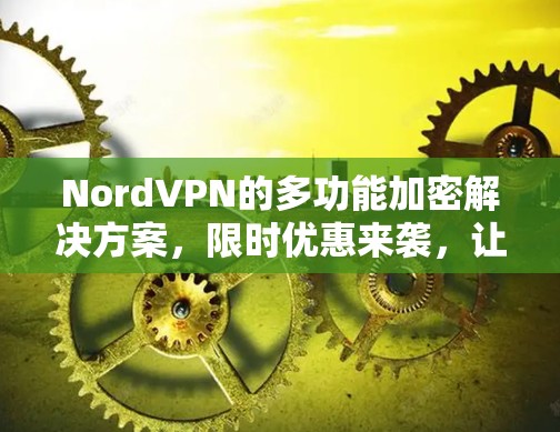 NordVPN的多功能加密解决方案，限时优惠来袭，让VPN世界充满希望！