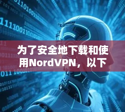 为了安全地下载和使用NordVPN，以下是一些步骤指南