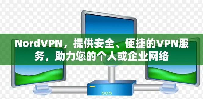 NordVPN，提供安全、便捷的VPN服务，助力您的个人或企业网络