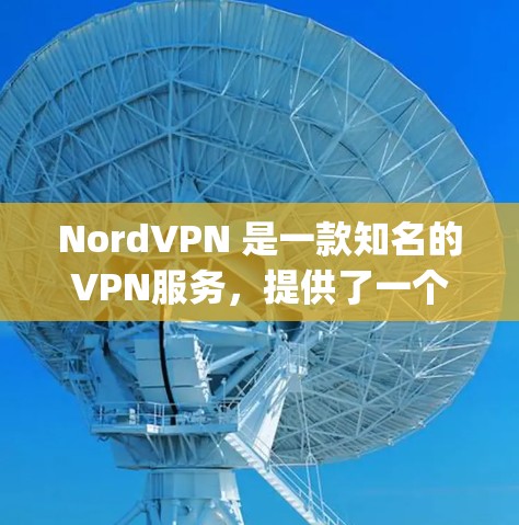 NordVPN 是一款知名的VPN服务，提供了一个安全且可靠的网络连接。它有两种版本，desktop 和 mobile，分别适用于电脑和手机设备。以下是关于 NordVPN手机版的一些关键信息