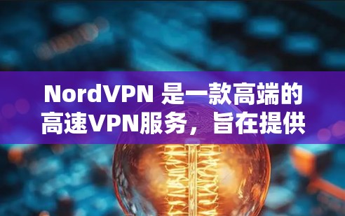 NordVPN 是一款高端的高速VPN服务,旨在提供安全、可靠和灵活的网络访问体验。以下是对NordVPN的详细介绍 NordVPN 是一款高端的高速VPN服务,旨在提供安全、可靠和灵活的网络访问体验。以下是对NordVPN的详细介绍