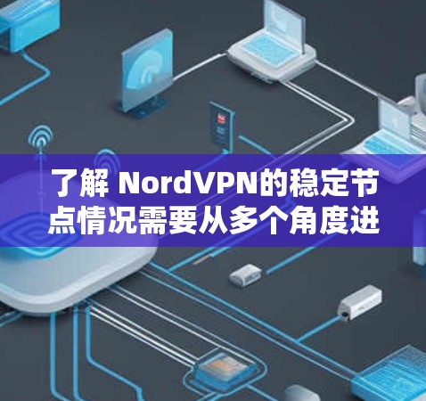 了解 NordVPN的稳定节点情况需要从多个角度进行综合分析,以下是详细的总结 了解 NordVPN的稳定节点情况需要从多个角度进行综合分析,以下是详细的总结
