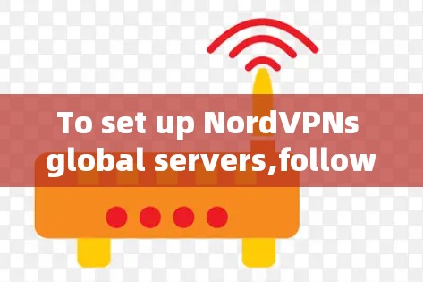 To set up NordVPNs global servers,follow these organized steps: To set up NordVPNs global servers,follow these organized steps: