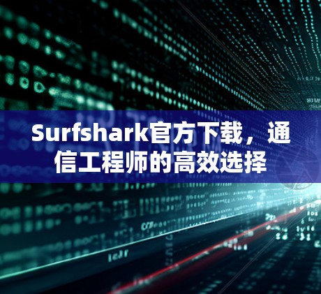 Surfshark官方下载，通信工程师的高效选择