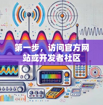 第一步，访问官方网站或开发者社区