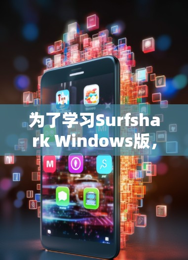 为了学习Surfshark Windows版，可以按照以下步骤进行