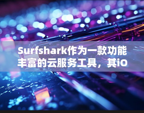Surfshark作为一款功能丰富的云服务工具,其iOS版的使用情况如下 Surfshark作为一款功能丰富的云服务工具,其iOS版的使用情况如下