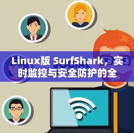 Linux版 SurfShark，实时监控与安全防护的全新解决方案