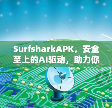 SurfsharkAPK,安全至上的AI驱动,助力你的应用安全无忧 SurfsharkAPK,安全至上的AI驱动,助力你的应用安全无忧