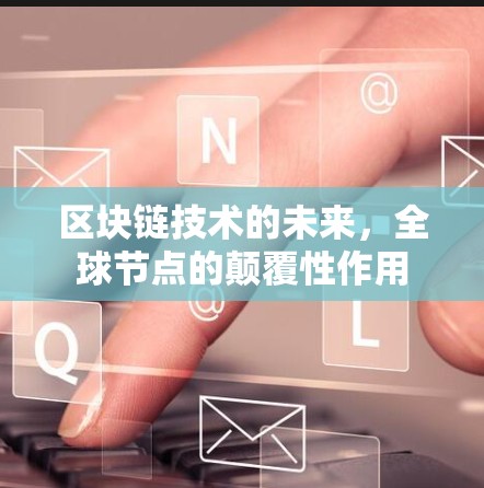 区块链技术的未来,全球节点的颠覆性作用 区块链技术的未来,全球节点的颠覆性作用