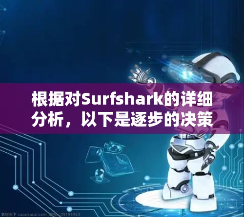 根据对Surfshark的详细分析，以下是逐步的决策过程