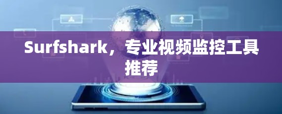 Surfshark,专业视频监控工具推荐 Surfshark,专业视频监控工具推荐
