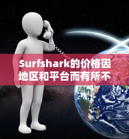 Surfshark的价格因地区和平台而有所不同，以下是一些常见的价格范围