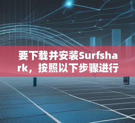 要下载并安装Surfshark,按照以下步骤进行 要下载并安装Surfshark,按照以下步骤进行