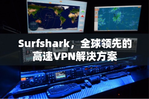 Surfshark,全球领先的高速VPN解决方案 Surfshark,全球领先的高速VPN解决方案