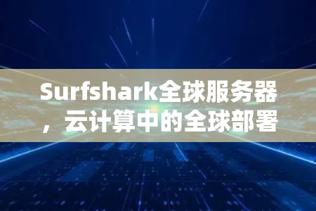 Surfshark全球服务器,云计算中的全球部署新尝试 Surfshark全球服务器,云计算中的全球部署新尝试