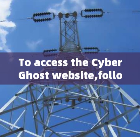 To access the CyberGhost website,follow these organized steps: To access the CyberGhost website,follow these organized steps: