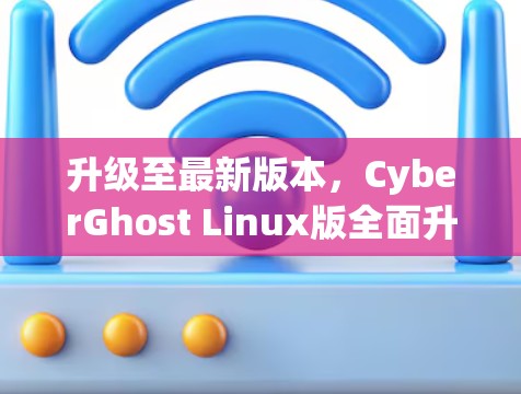 升级至最新版本，CyberGhost Linux版全面升级