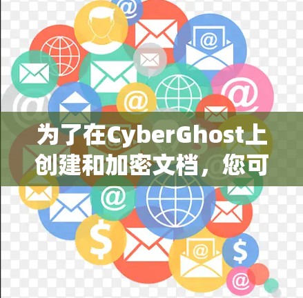 为了在CyberGhost上创建和加密文档,您可以按照以下步骤操作 为了在CyberGhost上创建和加密文档,您可以按照以下步骤操作