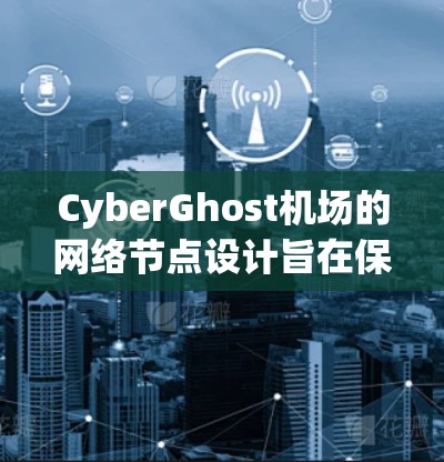 CyberGhost机场的网络节点设计旨在保障机场的高安全性和高效管理。以下是对该机场节点的详细分析 CyberGhost机场的网络节点设计旨在保障机场的高安全性和高效管理。以下是对该机场节点的详细分析