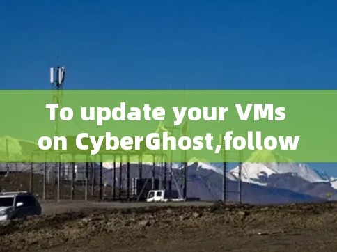To update your VMs on CyberGhost,follow these organized steps: