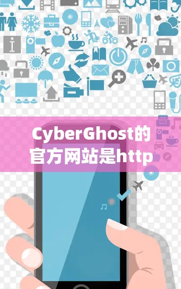 CyberGhost的官方网站是https:www.cyberghost.com/以下是访问CyberGhost官网的常见步骤 CyberGhost的官方网站是https:www.cyberghost.com/以下是访问CyberGhost官网的常见步骤