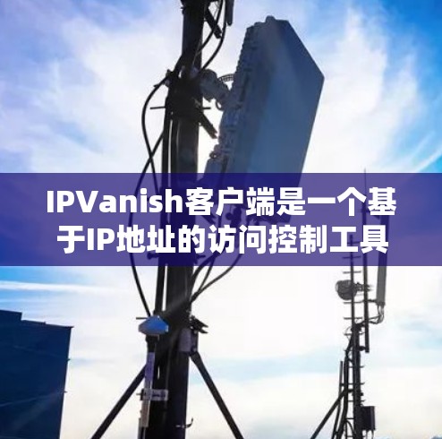 IPVanish客户端是一个基于IP地址的访问控制工具,用于管理用户、服务或设备的访问权限。如果你需要下载或安装IPVanish客户端,以下是一些常见问题的解决方案 IPVanish客户端是一个基于IP地址的访问控制工具,用于管理用户、服务或设备的访问权限。如果你需要下载或安装IPVanish客户端,以下是一些常见问题的解决方案