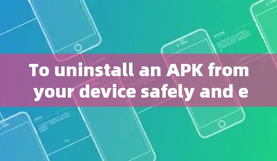 To uninstall an APK from your device safely and effectively,follow these organized steps: To uninstall an APK from your device safely and effectively,follow these organized steps: